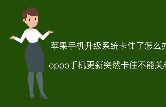 苹果手机升级系统卡住了怎么办 oppo手机更新突然卡住不能关机？